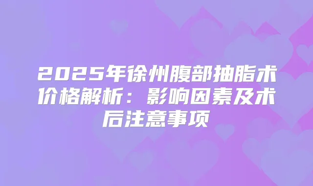 2025年徐州腹部抽脂术价格解析：影响因素及术后注意事项