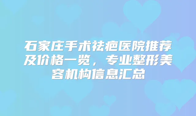石家庄手术祛疤医院推荐及价格一览，专业整形美容机构信息汇总
