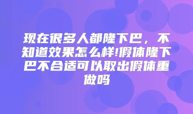 现在很多人都隆下巴，不知道效果怎么样!假体隆下巴不合适可以取出假体重做吗