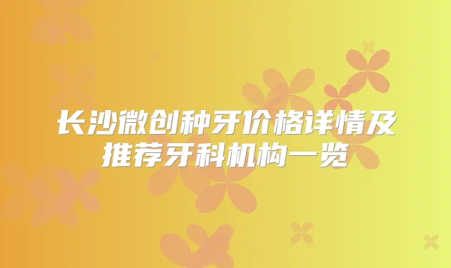 长沙微创种牙价格详情及推荐牙科机构一览