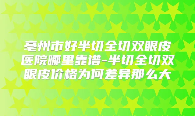 亳州市好半切全切双眼皮医院哪里靠谱-半切全切双眼皮价格为何差异那么大