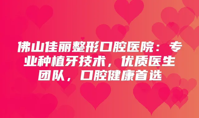 佛山佳丽整形口腔医院：专业种植牙技术，优质医生团队，口腔健康首选