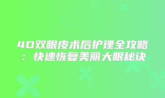 4D双眼皮术后护理全攻略:快速恢复美丽大眼秘诀