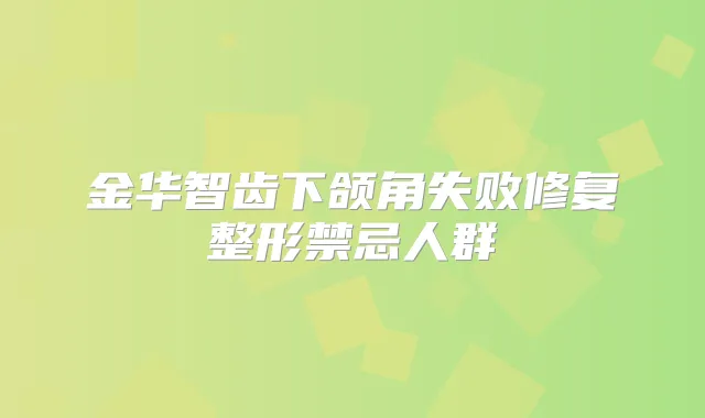 金华智齿下颌角失败修复整形禁忌人群