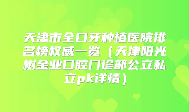 天津市全口牙种植医院排名榜一览（天津阳光树金业口腔门诊部公立私立pk详情）