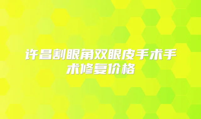 许昌割眼角双眼皮手术手术修复价格
