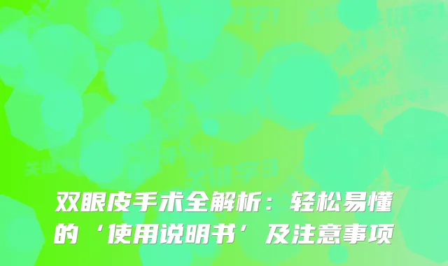 双眼皮手术全解析：轻松易懂的‘使用说明书’及注意事项