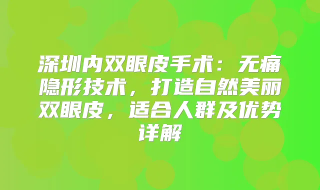 深圳内双眼皮手术：隐形技术，打造自然美丽双眼皮，适合人群及优势详解