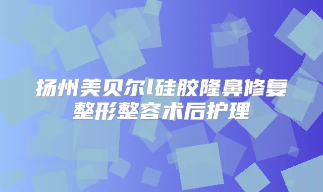 扬州美贝尔l硅胶隆鼻修复整形整容术后护理