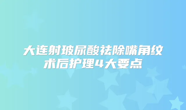 大连射玻尿酸祛除嘴角纹术后护理4大要点