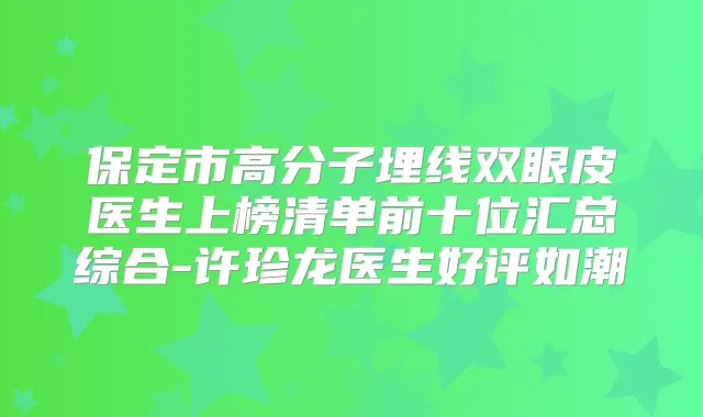 保定市高分子埋线双眼皮医生上榜清单前十位汇总综合-许珍龙医生好评如潮