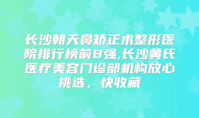 长沙朝天鼻矫正术整形医院排行榜前8强,长沙黄氏医疗美容门诊部机构放心挑选,快收藏