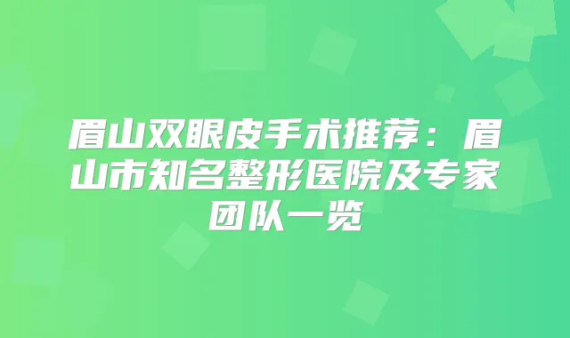 眉山双眼皮手术推荐：眉山市知名整形医院及专家团队一览