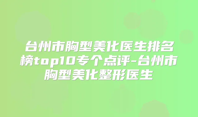 台州市胸型美化医生排名榜top10专个点评-台州市胸型美化整形医生