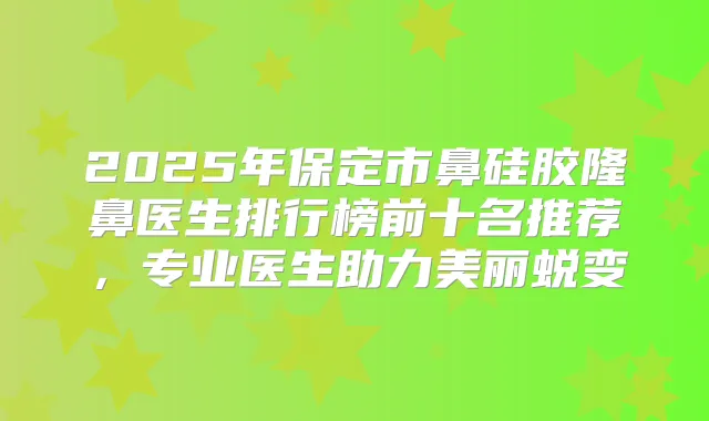 2025年保定市鼻硅胶隆鼻医生排行榜前十名推荐,专业医生助力美丽蜕变