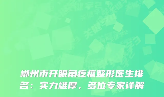 郴州市开眼角疙瘩整形医生排名：实力雄厚，多位专家详解