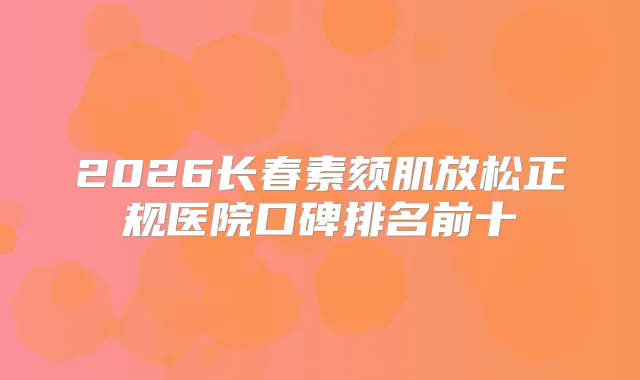 2026长春素颏肌放松正规医院口碑排名前十