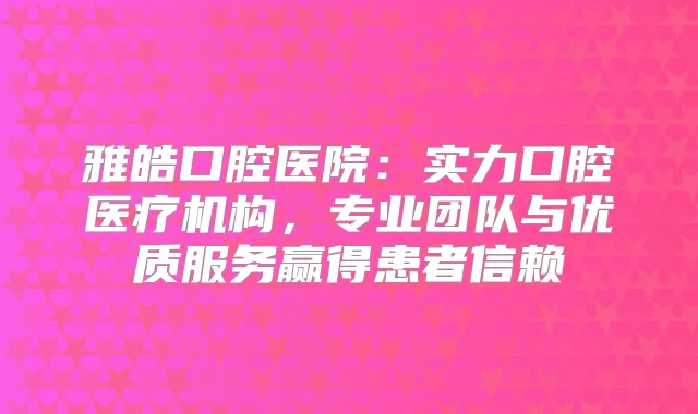雅皓口腔医院:实力口腔医疗机构,专业团队与优质服务赢得患者信赖
