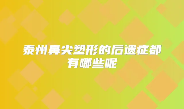 泰州鼻尖塑形的后遗症都有哪些呢