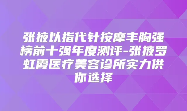 张掖以指代针按摩丰胸强榜前十强年度测评-张掖罗虹霞医疗美容诊所实力供你选择