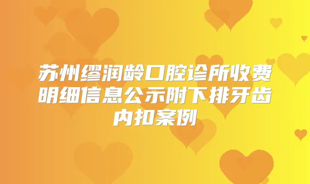 苏州缪润龄口腔诊所收费明细信息公示附下排牙齿内扣案例