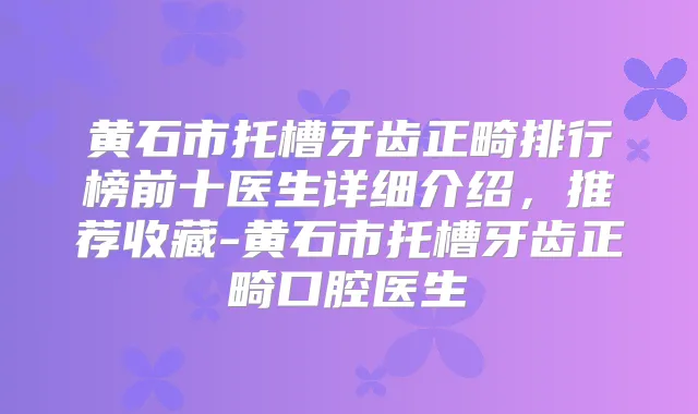 黄石市托槽牙齿正畸排行榜前十医生详细介绍,推荐收藏-黄石市托槽牙齿正畸口腔医生