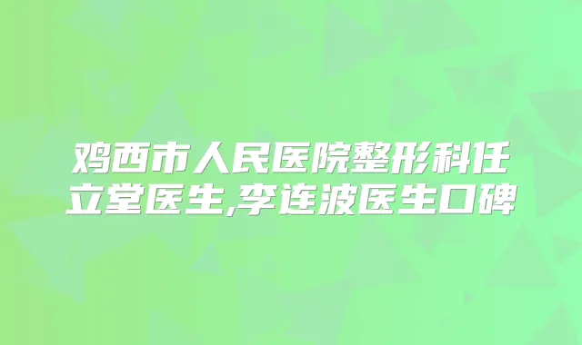 鸡西市人民医院整形科任立堂医生,李连波医生口碑