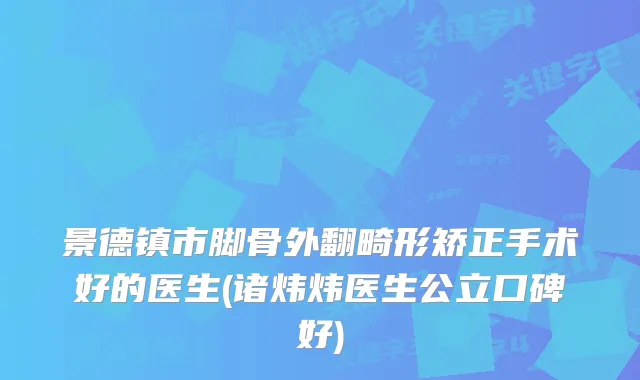景德镇市脚骨外翻畸形矫正手术好的医生(诸炜炜医生公立口碑好)