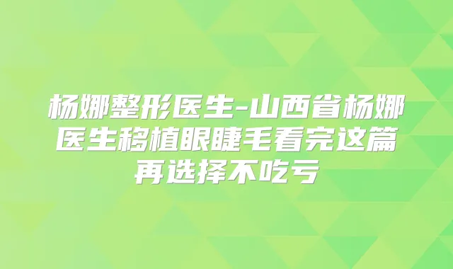 杨娜整形医生-山西省杨娜医生移植眼睫毛看完这篇再选择不吃亏