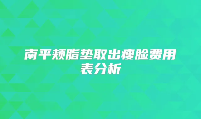南平颊脂垫取出瘦脸费用表分析