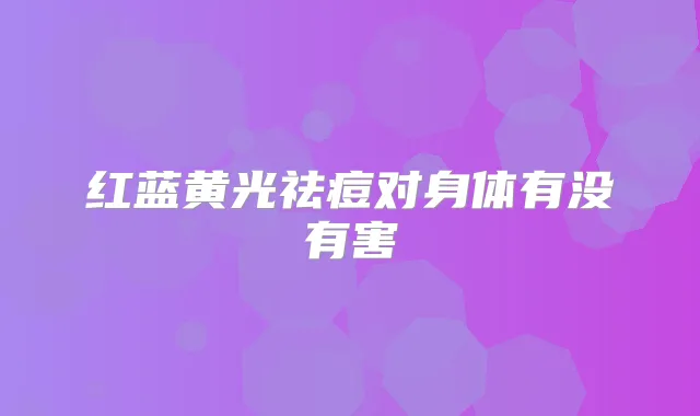 红蓝黄光祛痘对身体有没有害