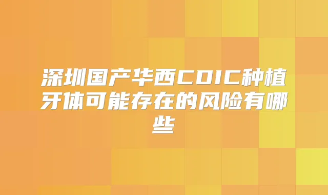 深圳国产华西CDIC种植牙体可能存在的风险有哪些