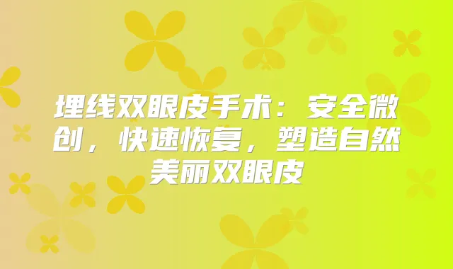 埋线双眼皮手术：安全微创，快速恢复，塑造自然美丽双眼皮