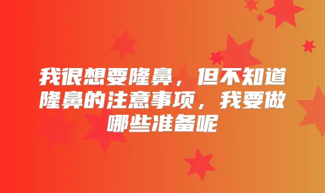 我很想要隆鼻，但不知道隆鼻的注意事项，我要做哪些准备呢
