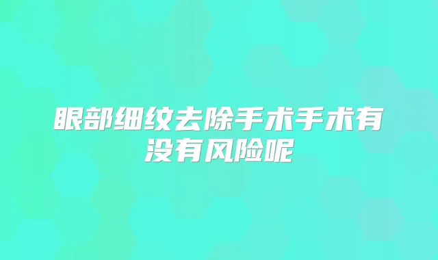 眼部细纹去除手术手术有没有风险呢