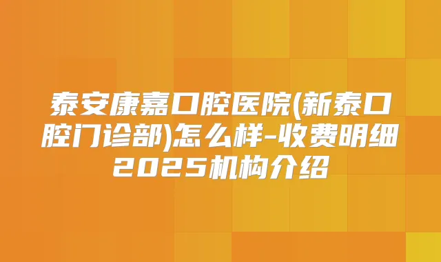 泰安康嘉口腔医院(新泰口腔门诊部)怎么样-收费明细2025机构介绍