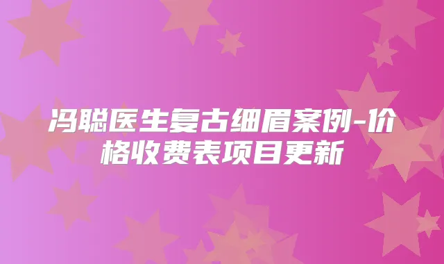 冯聪医生复古细眉案例-价格收费表项目更新