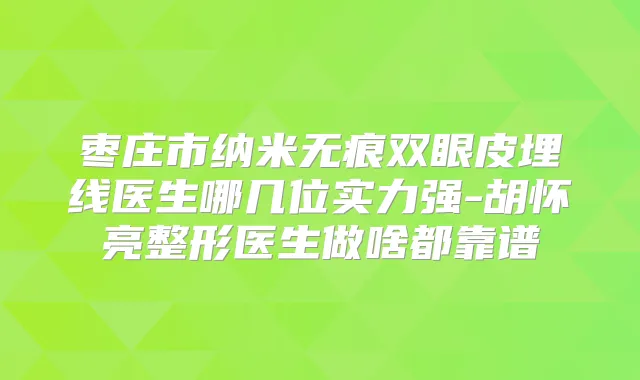 枣庄市纳米无痕双眼皮埋线医生哪几位实力强-胡怀亮整形医生做啥都靠谱