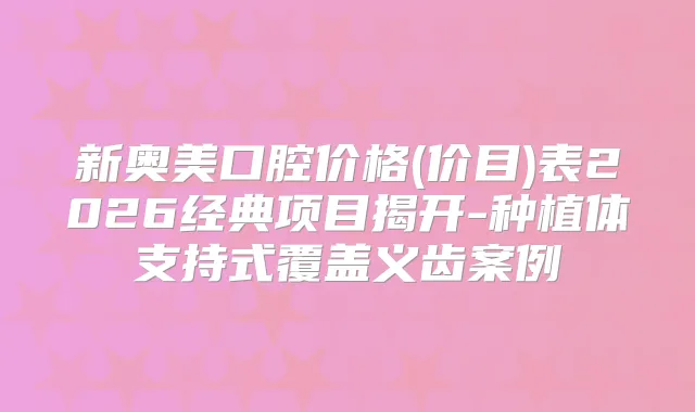 新奥美口腔价格(价目)表2026经典项目揭开-种植体支持式覆盖义齿案例