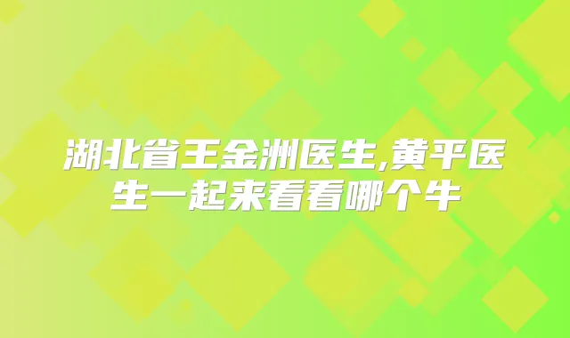湖北省王金洲医生,黄平医生一起来看看哪个牛