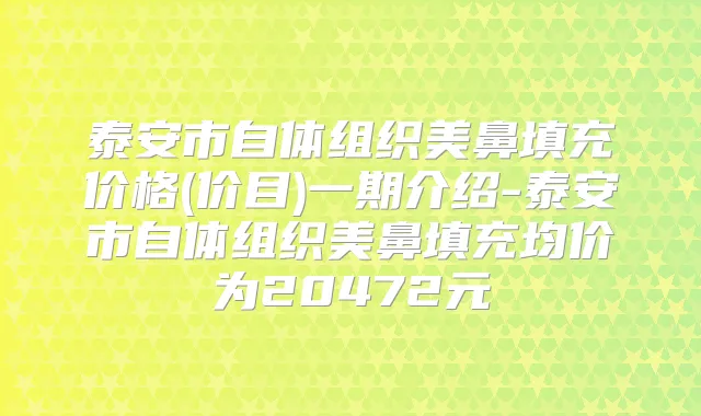 泰安市自体组织美鼻填充价格(价目)一期介绍-泰安市自体组织美鼻填充均价为20472元