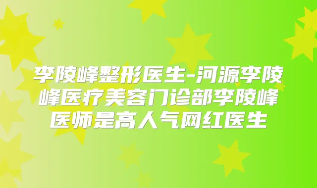 李陵峰整形医生-河源李陵峰医疗美容门诊部李陵峰医师是高人气网红医生