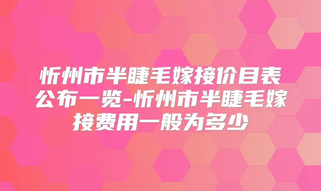 忻州市半睫毛嫁接价目表公布一览-忻州市半睫毛嫁接费用一般为多少