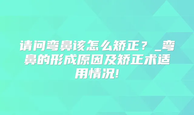 请问弯鼻该怎么矫正？_弯鼻的形成原因及矫正术适用情况!