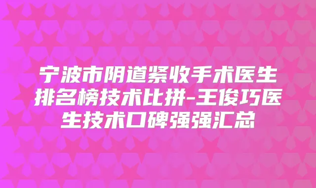 宁波市阴道紧收手术医生排名榜技术比拼-王俊巧医生技术口碑强强汇总