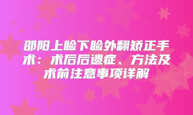 邵阳上睑下睑外翻矫正手术：术后后遗症、方法及术前注意事项详解
