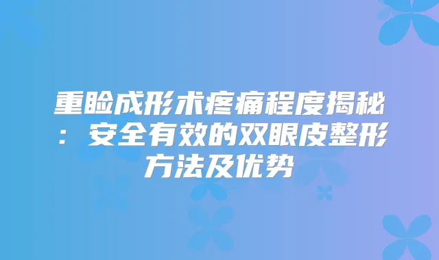 重睑成形术疼痛程度揭秘：安全有效的双眼皮整形方法及优势