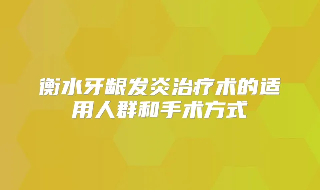 衡水牙龈发炎术的适用人群和手术方式