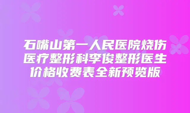 石嘴山第一人民医院烧伤医疗整形科李俊整形医生价格收费表全新预览版