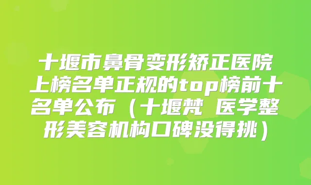 十堰市鼻骨变形矫正医院上榜名单正规的top榜前十名单公布（十堰梵媞医学整形美容机构口碑没得挑）